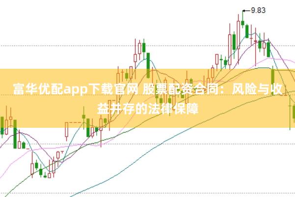 富华优配app下载官网 股票配资合同：风险与收益并存的法律保障