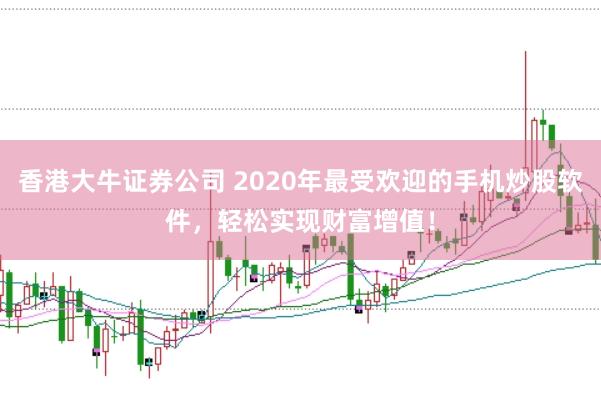 香港大牛证券公司 2020年最受欢迎的手机炒股软件，轻松实现财富增值！