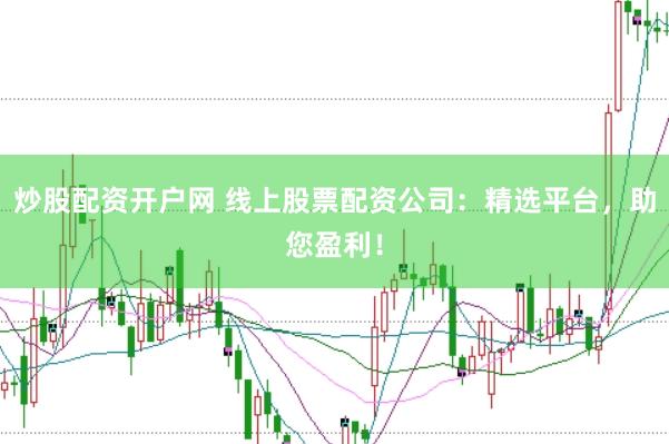 炒股配资开户网 线上股票配资公司：精选平台，助您盈利！
