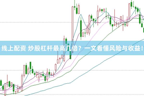 线上配资 炒股杠杆最高几倍？一文看懂风险与收益！