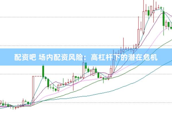 配资吧 场内配资风险：高杠杆下的潜在危机