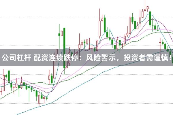公司杠杆 配资连续跌停：风险警示，投资者需谨慎！