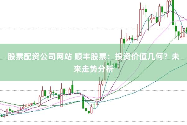 股票配资公司网站 顺丰股票：投资价值几何？未来走势分析