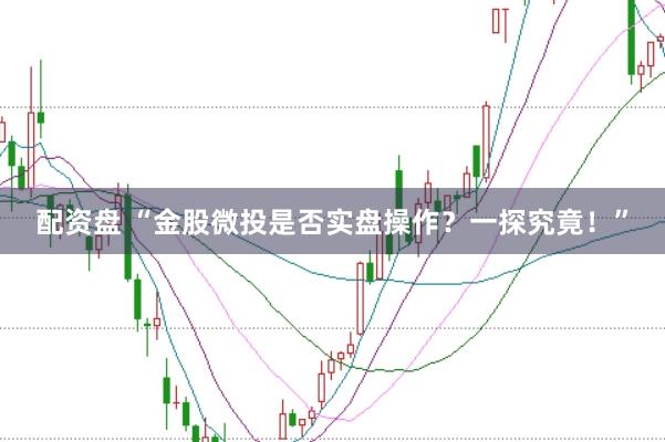 配资盘 “金股微投是否实盘操作？一探究竟！”
