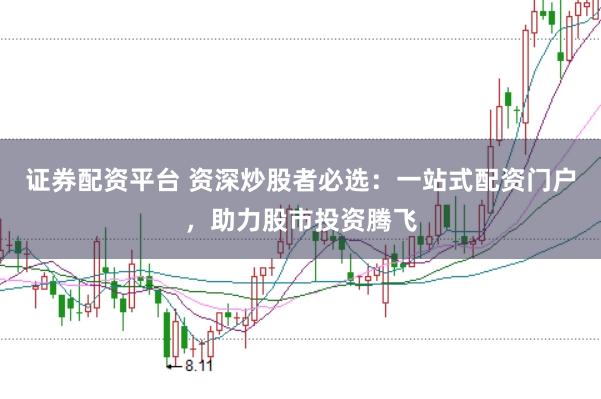 证券配资平台 资深炒股者必选：一站式配资门户，助力股市投资腾飞