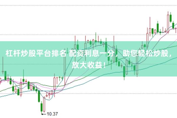 杠杆炒股平台排名 配资利息一分,助您轻松炒股,放大收益!