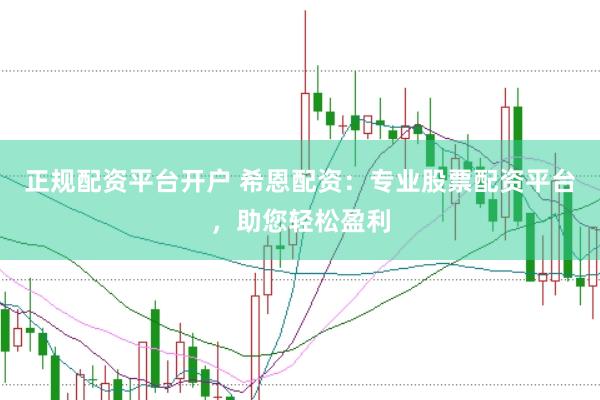 正规配资平台开户 希恩配资:专业股票配资平台,助您轻松盈利
