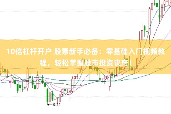 10倍杠杆开户 股票新手必备:零基础入门视频教程,轻松掌握股市投资诀窍!