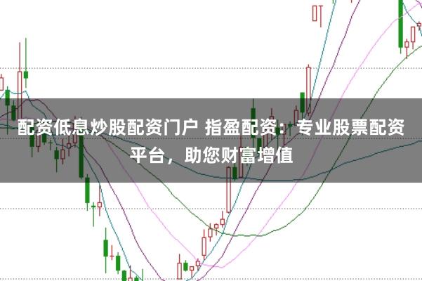 配资低息炒股配资门户 指盈配资：专业股票配资平台，助您财富增值