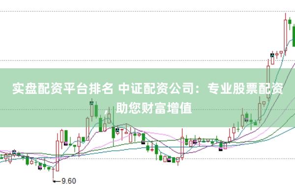 实盘配资平台排名 中证配资公司:专业股票配资,助您财富增值