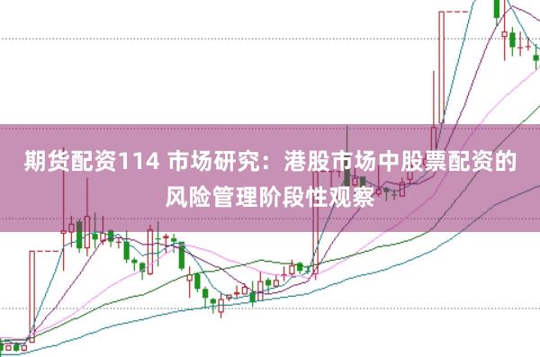 期货配资114 市场研究:港股市场中股票配资的风险管理阶段性观察