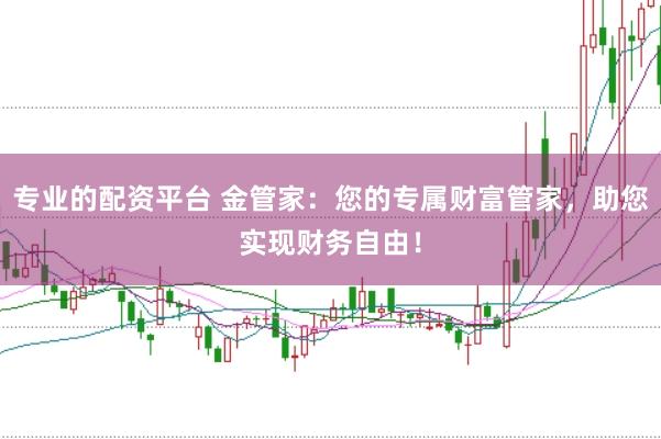 专业的配资平台 金管家：您的专属财富管家，助您实现财务自由！