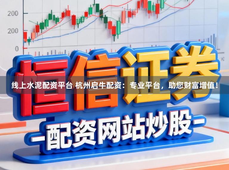 线上水泥配资平台 杭州启牛配资：专业平台，助您财富增值！