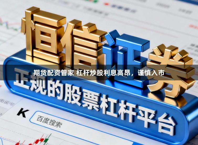 期货配资管家 杠杆炒股利息高昂，谨慎入市