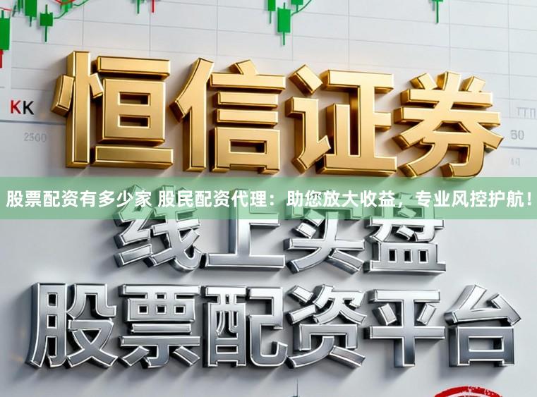 股票配资有多少家 股民配资代理:助您放大收益,专业风控护航!