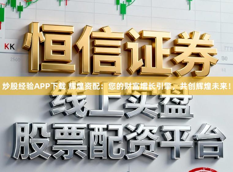 炒股经验APP下载 辉煌资配:您的财富增长引擎,共创辉煌未来!