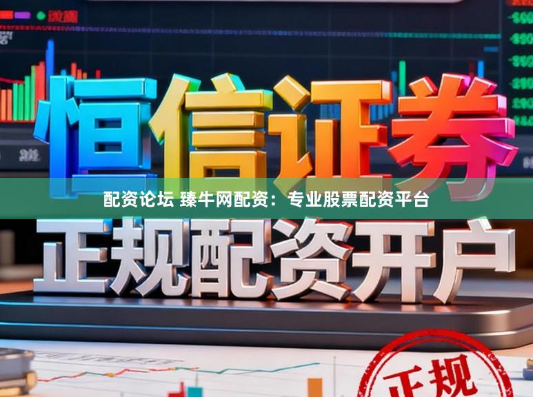 配资论坛 臻牛网配资：专业股票配资平台