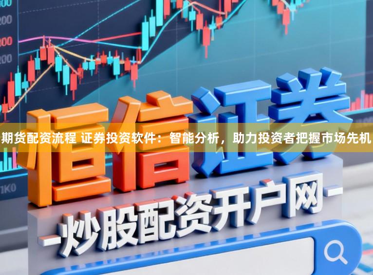 期货配资流程 证券投资软件：智能分析，助力投资者把握市场先机