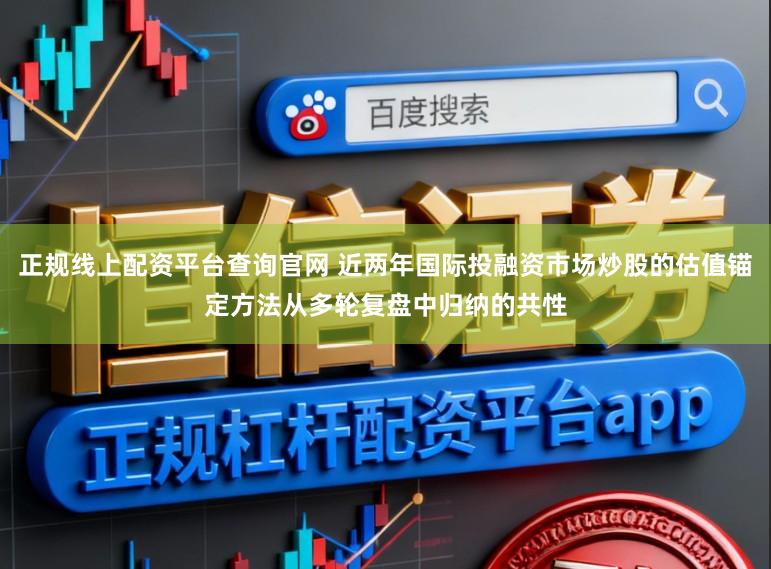 正规线上配资平台查询官网 近两年国际投融资市场炒股的估值锚定方法从多轮复盘中归纳的共性