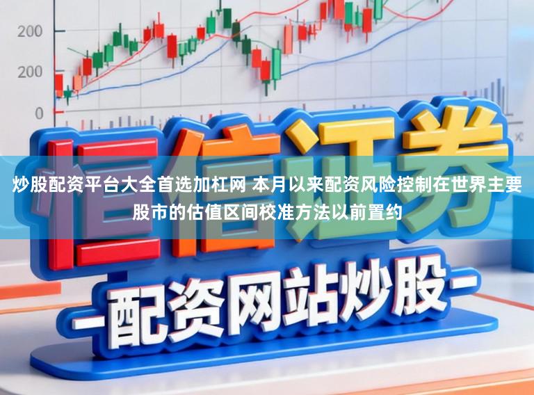 炒股配资平台大全首选加杠网 本月以来配资风险控制在世界主要股市的估值区间校准方法以前置约