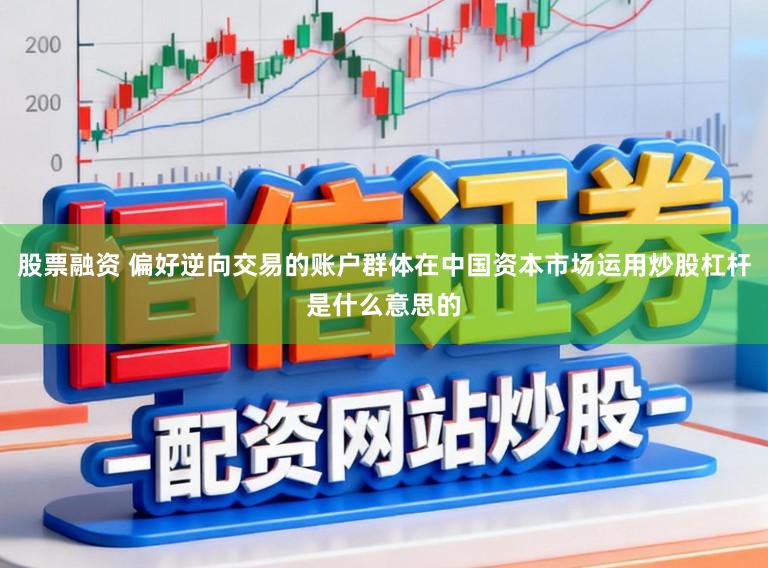 股票融资 偏好逆向交易的账户群体在中国资本市场运用炒股杠杆是什么意思的