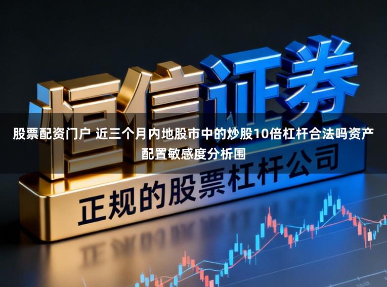 股票配资门户 近三个月内地股市中的炒股10倍杠杆合法吗资产配置敏感度分析围