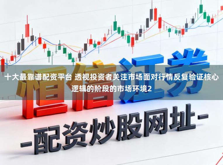十大最靠谱配资平台 透视投资者关注市场面对行情反复验证核心逻辑的阶段的市场环境2