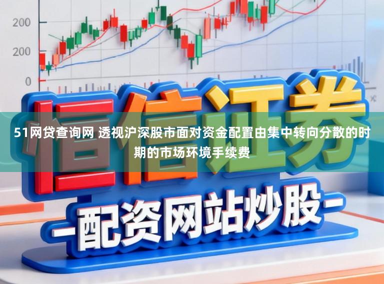 51网贷查询网 透视沪深股市面对资金配置由集中转向分散的时期的市场环境手续费