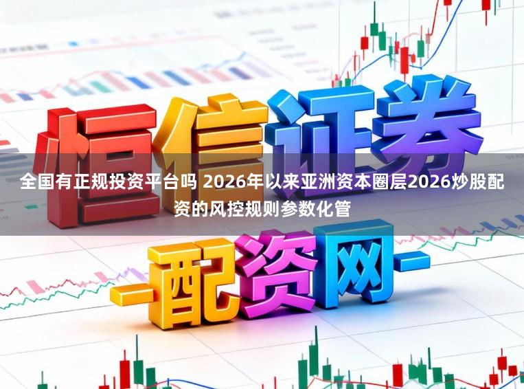 全国有正规投资平台吗 2026年以来亚洲资本圈层2026炒股配资的风控规则参数化管