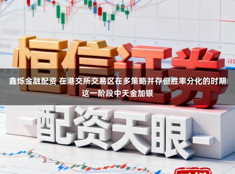 鑫烁金融配资 在港交所交易区在多策略并存但胜率分化的时期这一阶段中天金加银