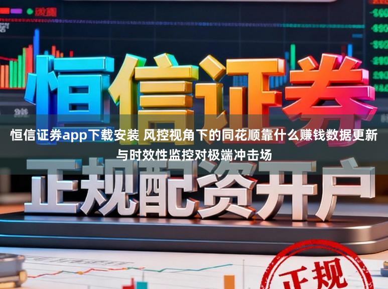 恒信证券app下载安装 风控视角下的同花顺靠什么赚钱数据更新与时效性监控对极端冲击场