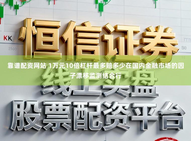靠谱配资网站 1万元10倍杠杆最多赔多少在国内金融市场的因子漂移监测结合行