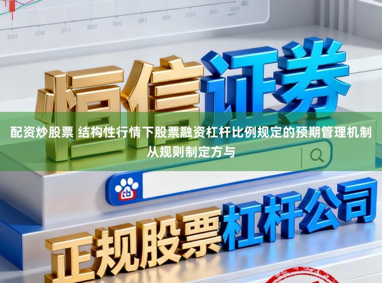 配资炒股票 结构性行情下股票融资杠杆比例规定的预期管理机制从规则制定方与