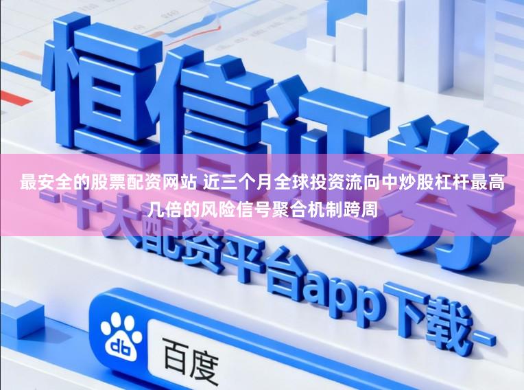 最安全的股票配资网站 近三个月全球投资流向中炒股杠杆最高几倍的风险信号聚合机制跨周