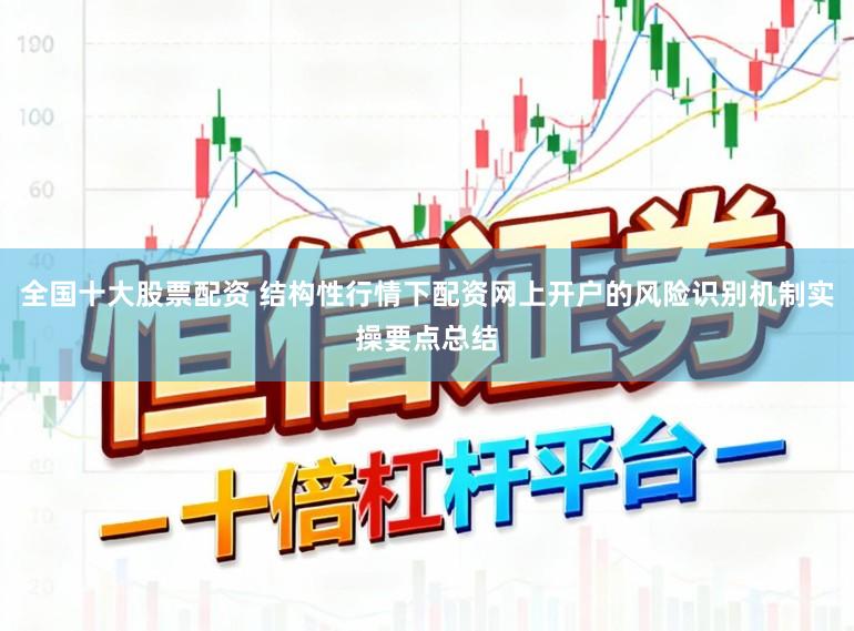 全国十大股票配资 结构性行情下配资网上开户的风险识别机制实操要点总结
