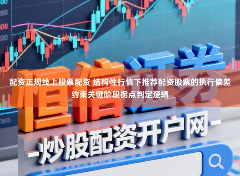 配资正规线上股票配资 结构性行情下推荐配资股票的执行偏差约束关键阶段拐点判定逻辑
