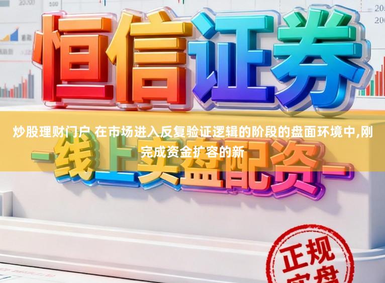 炒股理财门户 在市场进入反复验证逻辑的阶段的盘面环境中,刚完成资金扩容的新