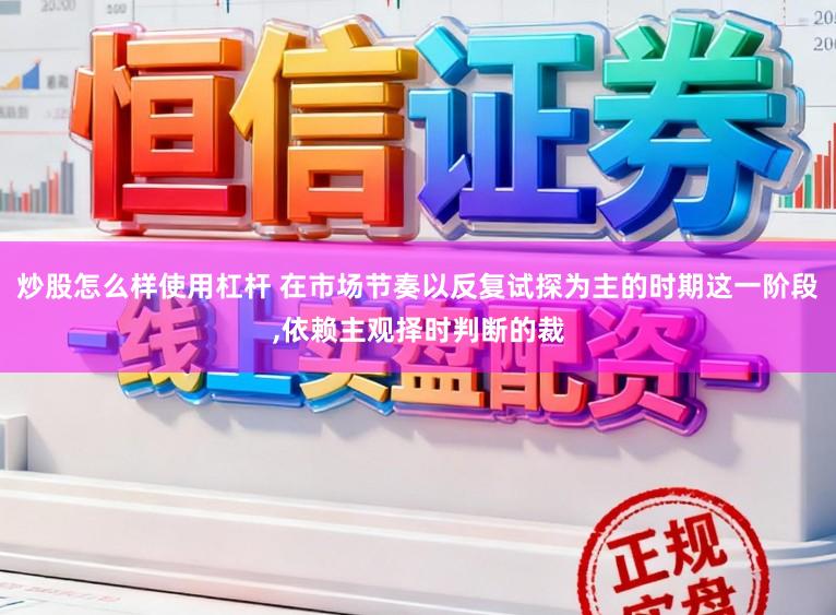 炒股怎么样使用杠杆 在市场节奏以反复试探为主的时期这一阶段,依赖主观择时判断的裁