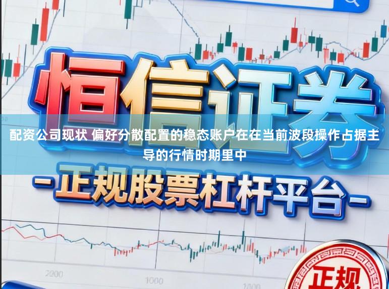 配资公司现状 偏好分散配置的稳态账户在在当前波段操作占据主导的行情时期里中