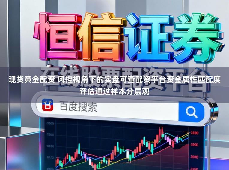 现货黄金配资 风控视角下的实盘可查配资平台资金属性匹配度评估通过样本分层观
