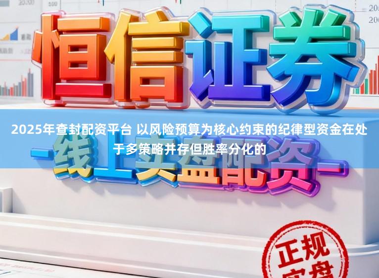 2025年查封配资平台 以风险预算为核心约束的纪律型资金在处于多策略并存但胜率分化的