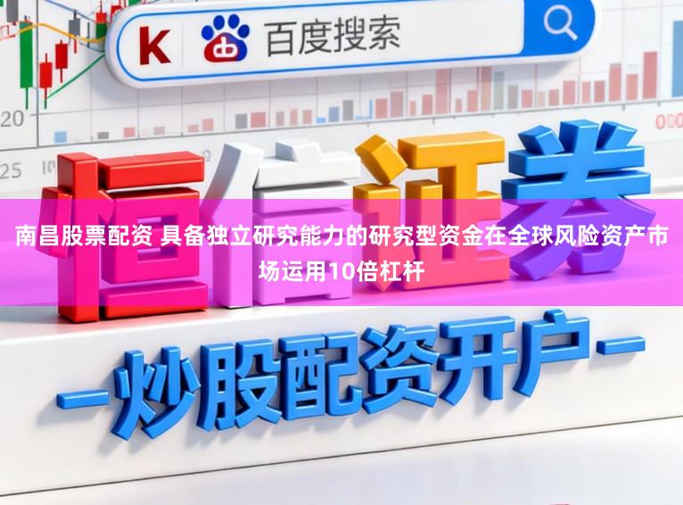 南昌股票配资 具备独立研究能力的研究型资金在全球风险资产市场运用10倍杠杆