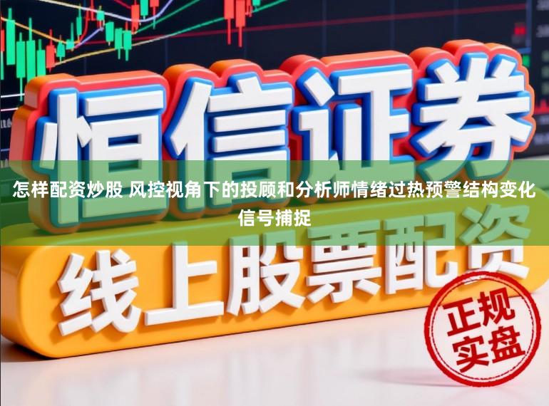 怎样配资炒股 风控视角下的投顾和分析师情绪过热预警结构变化信号捕捉