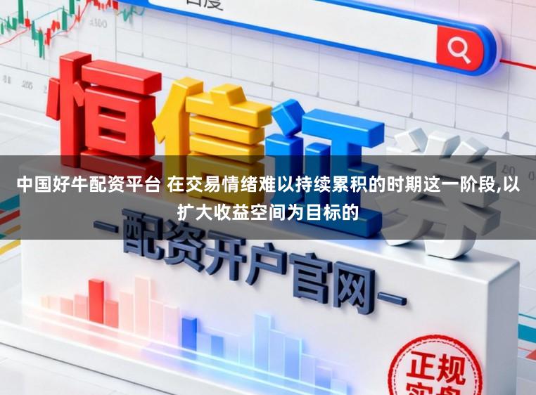 中国好牛配资平台 在交易情绪难以持续累积的时期这一阶段，以扩大收益空间为目标的