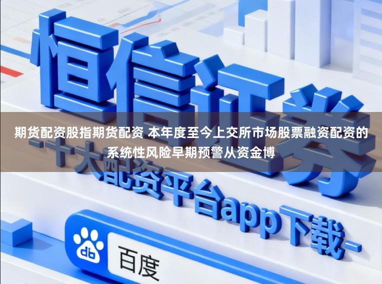 期货配资股指期货配资 本年度至今上交所市场股票融资配资的系统性风险早期预警从资金博