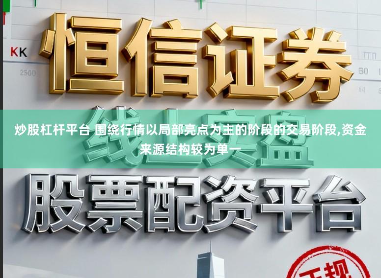 炒股杠杆平台 围绕行情以局部亮点为主的阶段的交易阶段，资金来源结构较为单一