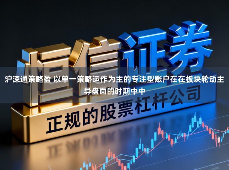 沪深通策略盈 以单一策略运作为主的专注型账户在在板块轮动主导盘面的时期中中