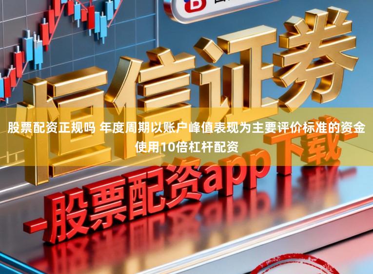 股票配资正规吗 年度周期以账户峰值表现为主要评价标准的资金使用10倍杠杆配资