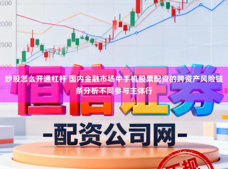 炒股怎么开通杠杆 国内金融市场中手机股票配资的跨资产风险链条分析不同参与主体行