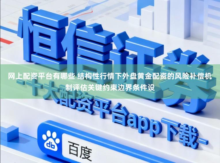 网上配资平台有哪些 结构性行情下外盘黄金配资的风险补偿机制评估关键约束边界条件设